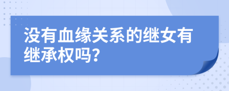 没有血缘关系的继女有继承权吗？