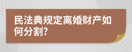 民法典规定离婚财产如何分割?