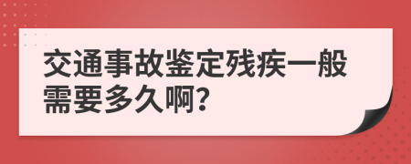 交通事故鉴定残疾一般需要多久啊？