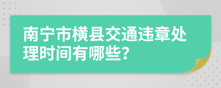 南宁市横县交通违章处理时间有哪些？