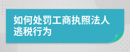 如何处罚工商执照法人逃税行为