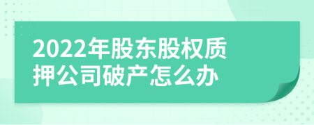 2022年股东股权质押公司破产怎么办