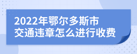 2022年鄂尔多斯市交通违章怎么进行收费