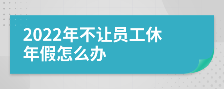 2022年不让员工休年假怎么办