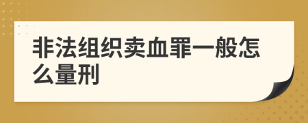 非法组织卖血罪一般怎么量刑