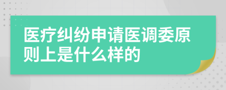 医疗纠纷申请医调委原则上是什么样的