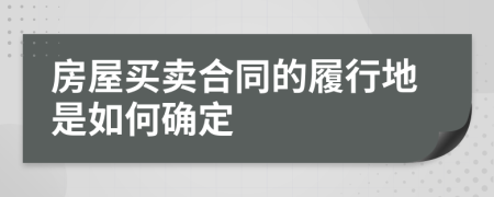 房屋买卖合同的履行地是如何确定