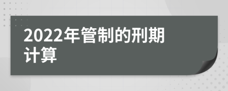 2022年管制的刑期计算