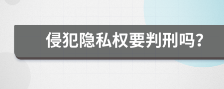 侵犯隐私权要判刑吗？