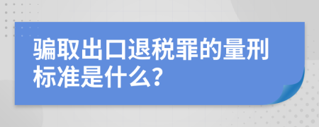 骗取出口退税罪的量刑标准是什么？