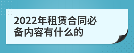 2022年租赁合同必备内容有什么的