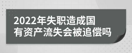 2022年失职造成国有资产流失会被追偿吗