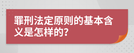 罪刑法定原则的基本含义是怎样的？