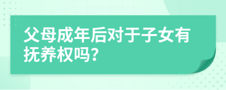 父母成年后对于子女有抚养权吗？