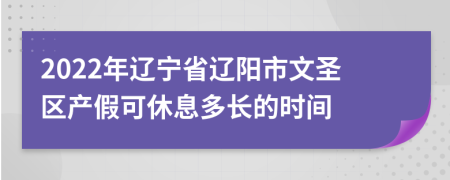 2022年辽宁省辽阳市文圣区产假可休息多长的时间