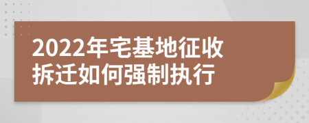 2022年宅基地征收拆迁如何强制执行