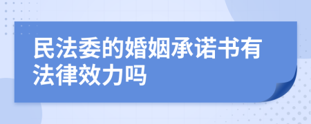 民法委的婚姻承诺书有法律效力吗