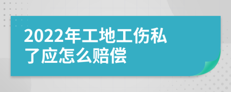 2022年工地工伤私了应怎么赔偿