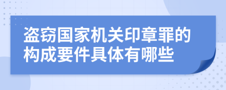 盗窃国家机关印章罪的构成要件具体有哪些