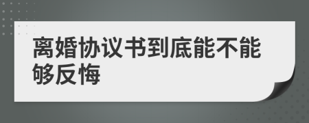 离婚协议书到底能不能够反悔