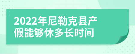 2022年尼勒克县产假能够休多长时间