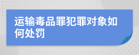 运输毒品罪犯罪对象如何处罚