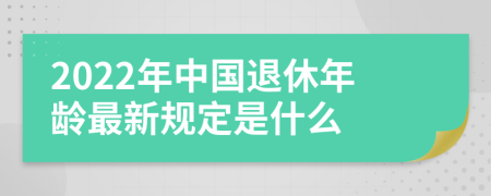 2022年中国退休年龄最新规定是什么