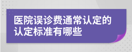 医院误诊费通常认定的认定标准有哪些