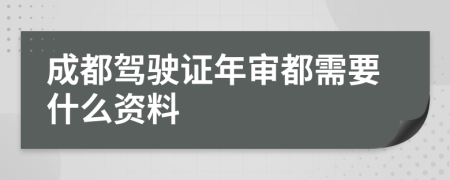 成都驾驶证年审都需要什么资料