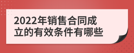 2022年销售合同成立的有效条件有哪些