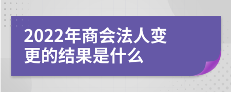 2022年商会法人变更的结果是什么