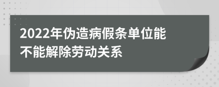 2022年伪造病假条单位能不能解除劳动关系