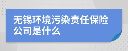 无锡环境污染责任保险公司是什么