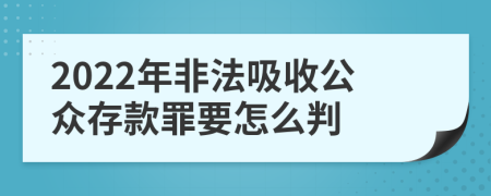 2022年非法吸收公众存款罪要怎么判