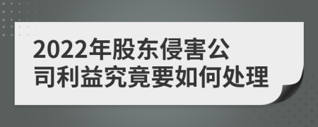 2022年股东侵害公司利益究竟要如何处理