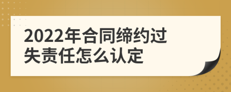 2022年合同缔约过失责任怎么认定