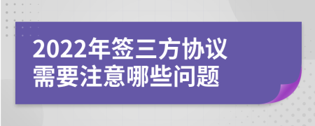 2022年签三方协议需要注意哪些问题