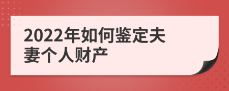 2022年如何鉴定夫妻个人财产