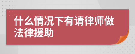 什么情况下有请律师做法律援助