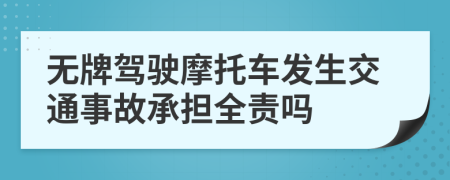 无牌驾驶摩托车发生交通事故承担全责吗