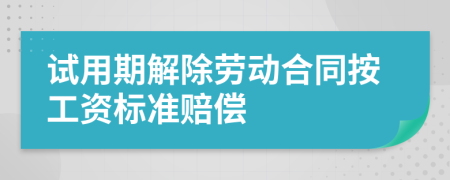 试用期解除劳动合同按工资标准赔偿