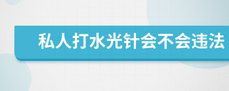 私人打水光针会不会违法