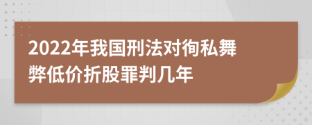 2022年我国刑法对徇私舞弊低价折股罪判几年