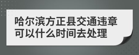 哈尔滨方正县交通违章可以什么时间去处理