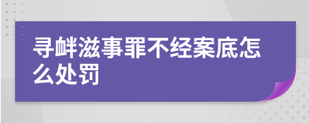 寻衅滋事罪不经案底怎么处罚