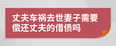 丈夫车祸去世妻子需要偿还丈夫的借债吗