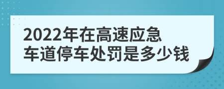 2022年在高速应急车道停车处罚是多少钱