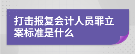 打击报复会计人员罪立案标准是什么
