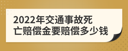 2022年交通事故死亡赔偿金要赔偿多少钱