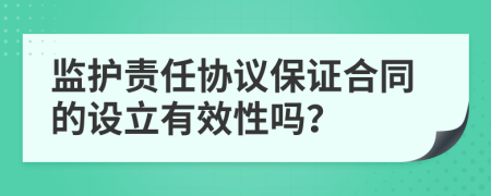 监护责任协议保证合同的设立有效性吗？